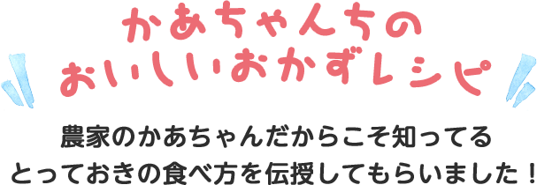 かあちゃんちの おいしいおかずレシピ 農家のかあちゃんだからこそ知ってる とっておきの食べ方を伝授してもらいました！