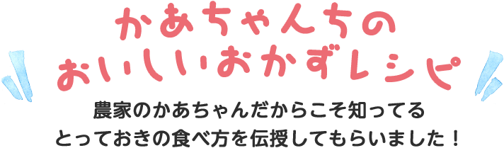 かあちゃんちの おいしいおかずレシピ 農家のかあちゃんだからこそ知ってる とっておきの食べ方を伝授してもらいました！