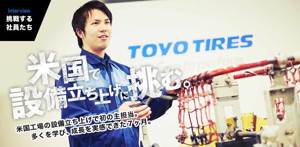 INTERVIEW｜挑戦する社員たち　米国工場の設備立ち上げで初の主担当。多くを学び、成長を実感できた７ヶ月。