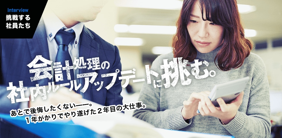 INTERVIEW｜挑戦する社員たち　あとで後悔したくない——。１年がかりでやり遂げた２年目の大仕事。 