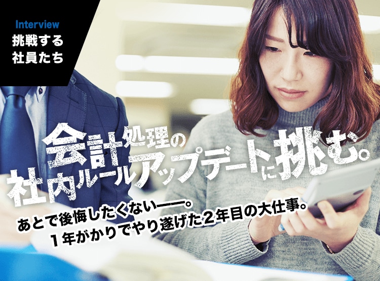 INTERVIEW｜挑戦する社員たち　あとで後悔したくない——。１年がかりでやり遂げた２年目の大仕事。 