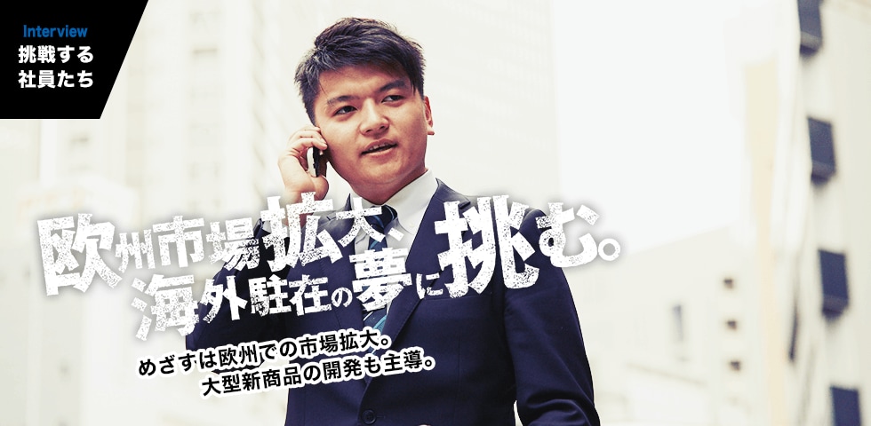 INTERVIEW｜挑戦する社員たち　昨日より今日、今日よりも明日。毎日変わり続けることが私の挑戦。