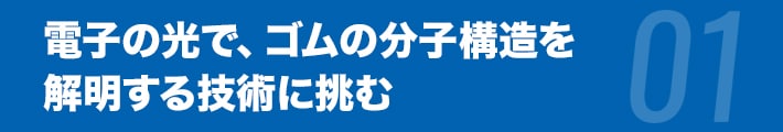 電子の光で、ゴムの分子構造を解明する技術に挑む