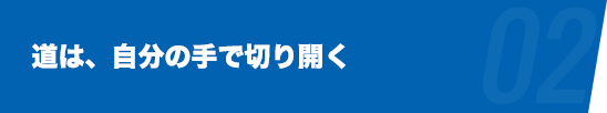 道は、自分の手で切り開く
