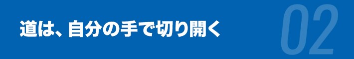 道は、自分の手で切り開く