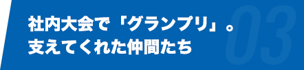 社内大会で「グランプリ」。支えてくれた仲間たち