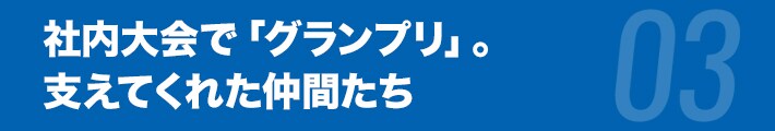 社内大会で「グランプリ」。支えてくれた仲間たち