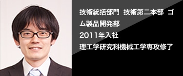  [2011年入社]技術統括部門 技術第２本部 ゴム製品開発部 第１開発グループ 設計チーム 理工学研究科機械工学専攻修了