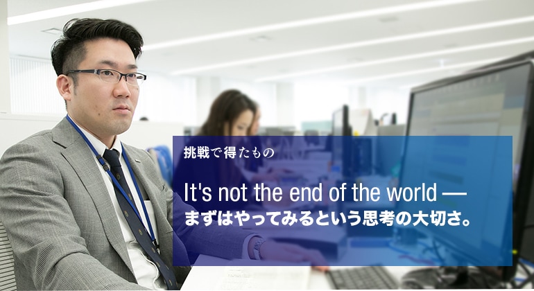 挑戦で得たもの　It's not the end of the world- まずはやってみるという思考の大切さ。