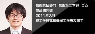  [2011年入社]技術統括部門 技術第２本部 ゴム製品開発部 第１開発グループ 設計チーム 理工学研究科機械工学専攻修了