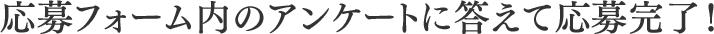 応募フォーム内のアンケートに答えて応募完了！
